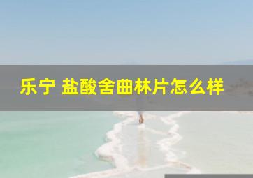 乐宁 盐酸舍曲林片怎么样